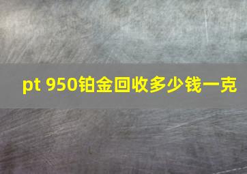 pt 950铂金回收多少钱一克